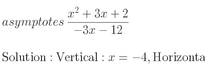 The asymptotes of (x^2+3x+2)/(-3x-12) is Vertical: x=-4,Horizontal: y=-1/3 x+1/3 (slant)